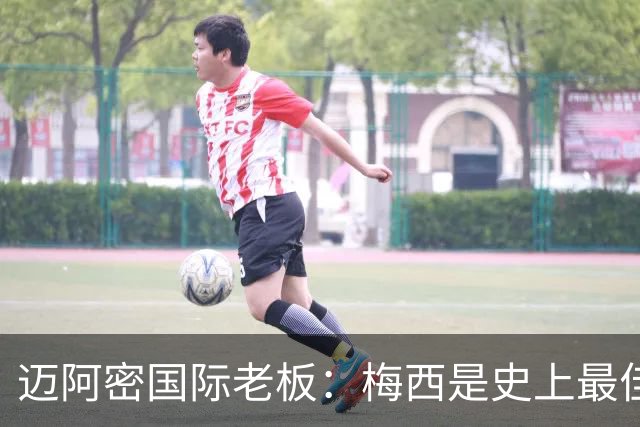 迈阿密国际老板：梅西是史上最佳球员，能看他踢球是我们的荣幸